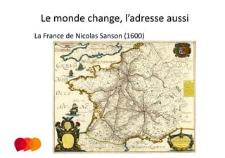 Le monde change, l’adresse aussi 
La France de Nicolas Sanson (1600) 
 