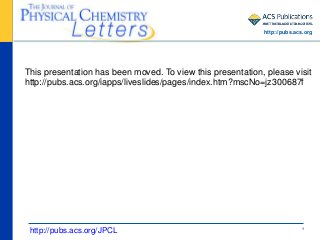 1
This presentation has been moved. To view this presentation, please visit
http://pubs.acs.org/iapps/liveslides/pages/index.htm?mscNo=jz300687f
http://pubs.acs.org/JPCL
http://pubs.acs.org
 