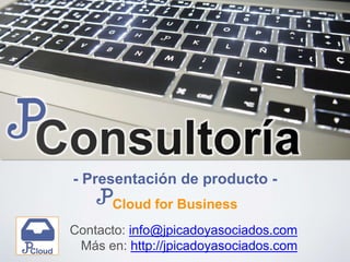 - Presentación de producto -
Contacto: info@jpicadoyasociados.com
Más en: http://jpicadoyasociados.com
Cloud for Business
 
