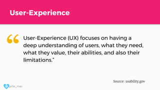 @ girlie_mac
User-Experience
User-Experience (UX) focuses on having a
deep understanding of users, what they need,
what they value, their abilities, and also their
limitations.”
Source: usability.gov
“
 