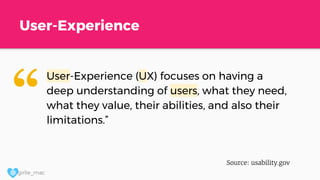 @ girlie_mac
User-Experience
User-Experience (UX) focuses on having a
deep understanding of users, what they need,
what they value, their abilities, and also their
limitations.”
Source: usability.gov
“
 