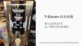 @ girlie_mac
https://twitter.com/ryo_sasaki/status/560229808362102784
7-Eleven の大失敗
かっこだけよくて
ユーザビリティがゼロ
 