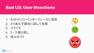 @ girlie_mac
Bad UX: User Reactions
1. わかりにくいインターフェースに混乱
2. とりあえず適当に試して失敗
3. イライラ
4. 2 - 3 繰り返し
5. 超ムカつく
 