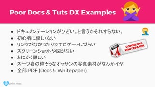 @ girlie_mac
Poor Docs & Tuts DX Examples
● ドキュメンテーションがひどい。と言うかそれすらない。
● 初心者に優しくない
● リンクがなかったりでナビゲートしづらい
● スクリーンショットや図がない
● とにかく難しい
● スーツ姿の偉そうなオッサンの写真素材がなんかイヤ
● 全部 PDF (Docs != Whitepaper)
 