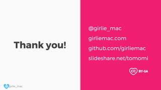 @ girlie_mac
Thank you!
@girlie_mac
girliemac.com
github.com/girliemac
slideshare.net/tomomi
BY-SA
 