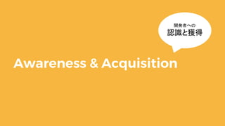 Awareness & Acquisition
開発者への
認識と獲得
 