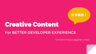 Creative Content
For BETTER DEVELOPER EXPERIENCE
Tomomi Imura (@girlie_mac)
日本語版！
 