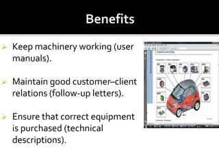  Keep machinery working (user
manuals).
 Maintain good customer–client
relations (follow-up letters).
 Ensure that correct equipment
is purchased (technical
descriptions).
 
