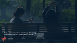 Only it isn’t new, we’ve been sharing stuff for ages.
Like clothes with your best friend or relative
 