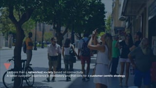 It’s more than a networked society based on connectivity.
A better customer experience is mandatory and that calls for a customer centric strategy.
 