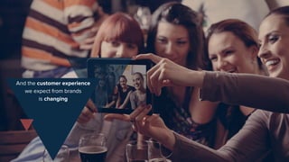 And the customer experience
we expect from brands
is changing
 