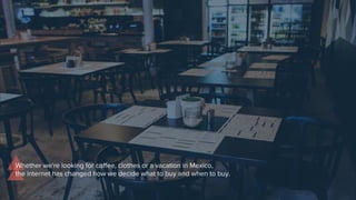 Whether we're looking for coffee, clothes or a vacation in Mexico,
the internet has changed how we decide what to buy and when to buy.
 