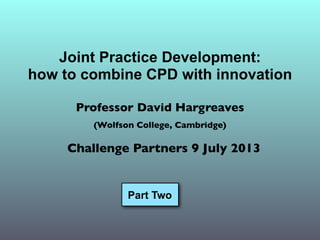 Joint Practice Development (Parts 1 and 2) - Prof. David Hargreaves