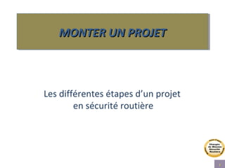 WWW.developpement-durable.gouv.fr 1
Les différentes étapes d’un projet
en sécurité routière
MONTER UN PROJETMONTER UN PROJETMONTER UN PROJETMONTER UN PROJET
 
