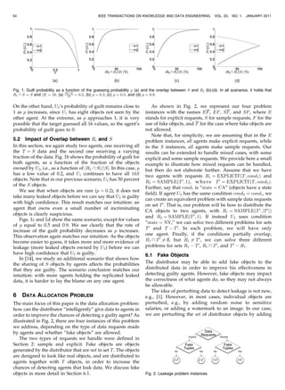 54                                              IEEE TRANSACTIONS ON KNOWLEDGE AND DATA ENGINEERING,              VOL. 23,   NO. 1,   JANUARY 2011




Fig. 1. Guilt probability as a function of the guessing probability p (a) and the overlap between S and R2 (b)-(d). In all scenarios, it holds that
R1  S ¼ S and jSj ¼ 16. (a) jRjSj ¼ 0:5, (b) p ¼ 0:2, (c) p ¼ 0:5, and (d) p ¼ 0:9.
                                2 Sj




On the other hand, U2 ’s probability of guilt remains close to                 As shown in Fig. 2, we represent our four problem
1 as p increases, since U1 has eight objects not seen by the               instances with the names EF , EF , SF , and SF , where E
other agent. At the extreme, as p approaches 1, it is very                 stands for explicit requests, S for sample requests, F for the
possible that the target guessed all 16 values, so the agent’s             use of fake objects, and F for the case where fake objects are
probability of guilt goes to 0.                                            not allowed.
                                                                               Note that, for simplicity, we are assuming that in the E
5.2 Impact of Overlap between Ri and S                                     problem instances, all agents make explicit requests, while
In this section, we again study two agents, one receiving all              in the S instances, all agents make sample requests. Our
the T ¼ S data and the second one receiving a varying                      results can be extended to handle mixed cases, with some
fraction of the data. Fig. 1b shows the probability of guilt for           explicit and some sample requests. We provide here a small
both agents, as a function of the fraction of the objects                  example to illustrate how mixed requests can be handled,
owned by U2 , i.e., as a function of jR2  Sj=jSj. In this case, p         but then do not elaborate further. Assume that we have
has a low value of 0.2, and U1 continues to have all 16S                   two agents with requests R1 ¼ EXPLICITðT ; cond1 Þ and
objects. Note that in our previous scenario, U2 has 50 percent
                                                                           R2 ¼ SAMPLEðT 0 ; 1Þ, w h e r e T 0 ¼ EXPLICITðT ; cond2 Þ.
of the S objects.
                                                                           Further, say that cond1 is “state ¼ CA” (objects have a state
   We see that when objects are rare (p ¼ 0:2), it does not
                                                                           field). If agent U2 has the same condition cond2 ¼ cond1 , we
take many leaked objects before we can say that U2 is guilty
                                                                           can create an equivalent problem with sample data requests
with high confidence. This result matches our intuition: an
                                                                           on set T 0 . That is, our problem will be how to distribute the
agent that owns even a small number of incriminating
                                                                           CA objects to two agents, with R1 ¼ SAMPLEðT 0 ; jT 0 jÞ
objects is clearly suspicious.
                                                                           and R2 ¼ SAMPLEðT 0 ; 1Þ. If instead U2 uses condition
   Figs. 1c and 1d show the same scenario, except for values
                                                                           “state ¼ NY,” we can solve two different problems for sets
of p equal to 0.5 and 0.9. We see clearly that the rate of
                                                                           T 0 and T À T 0 . In each problem, we will have only
increase of the guilt probability decreases as p increases.
This observation again matches our intuition: As the objects               one agent. Finally, if the conditions partially overlap,
become easier to guess, it takes more and more evidence of                 R1  T 0 6¼ ;, but R1 6¼ T 0 , we can solve three different
leakage (more leaked objects owned by U2 ) before we can                   problems for sets R1 À T 0 , R1  T 0 , and T 0 À R1 .
have high confidence that U2 is guilty.                                    6.1 Fake Objects
   In [14], we study an additional scenario that shows how
the sharing of S objects by agents affects the probabilities               The distributor may be able to add fake objects to the
that they are guilty. The scenario conclusion matches our                  distributed data in order to improve his effectiveness in
intuition: with more agents holding the replicated leaked                  detecting guilty agents. However, fake objects may impact
data, it is harder to lay the blame on any one agent.                      the correctness of what agents do, so they may not always
                                                                           be allowable.
                                                                              The idea of perturbing data to detect leakage is not new,
6    DATA ALLOCATION PROBLEM                                               e.g., [1]. However, in most cases, individual objects are
The main focus of this paper is the data allocation problem:               perturbed, e.g., by adding random noise to sensitive
how can the distributor “intelligently” give data to agents in             salaries, or adding a watermark to an image. In our case,
order to improve the chances of detecting a guilty agent? As               we are perturbing the set of distributor objects by adding
illustrated in Fig. 2, there are four instances of this problem
we address, depending on the type of data requests made
by agents and whether “fake objects” are allowed.
    The two types of requests we handle were defined in
Section 2: sample and explicit. Fake objects are objects
generated by the distributor that are not in set T . The objects
are designed to look like real objects, and are distributed to
agents together with T objects, in order to increase the
chances of detecting agents that leak data. We discuss fake
objects in more detail in Section 6.1.                                     Fig. 2. Leakage problem instances.
 