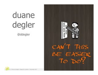 duane
      degler
                @ddegler



                                                              can't this
                                                              be easier
                                                                to do?
© J. Phua & D.Degler • Design for Context • 1 December 2011                2
 