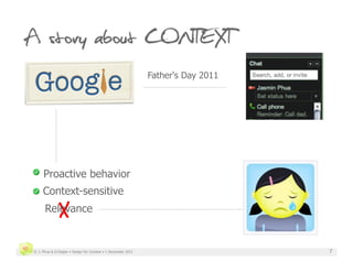 Father's Day 2011




     Proactive behavior
     Context-sensitive

              X
      Relevance


© J. Phua & D.Degler • Design for Context • 1 December 2011                       7
 