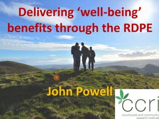 Delivering ‘well-being’
benefits through the RDPE
John Powell
 