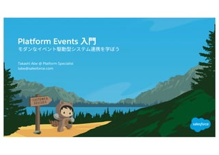 Platform Events
tabe@salesforce.com
​Takashi Abe @ Platform Specialist
 