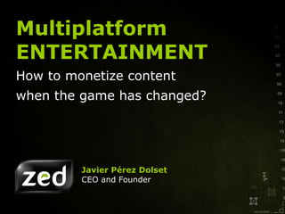 Javier Pérez Dolset CEO and Founder Multiplatform ENTERTAINMENT How to monetize content when the game has changed? 
