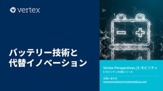 Vertex Perspectives | E-モビリティ​
E-モビリティの5回シリーズ​
お問い合わせ
communications@vertexholdings.com
バッテリー技術と
代替イノベーション
 