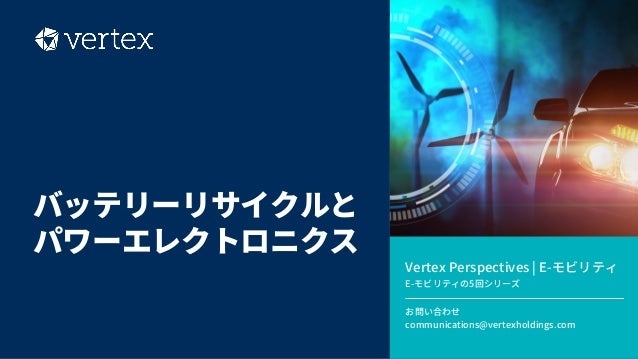 Vertex Perspectives | E-モビリティ​
E-モビリティの5回シリーズ​
お問い合わせ​
communications@vertexholdings.com
バッテリーリサイクルと​
パワーエレクトロニクス
 