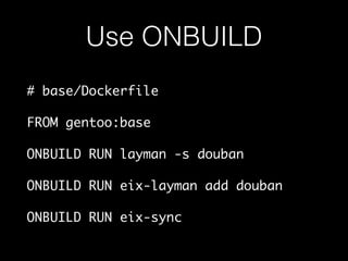Use ONBUILD 
# base/Dockerfile 
FROM gentoo:base 
ONBUILD RUN layman -s douban 
ONBUILD RUN eix-layman add douban 
ONBUILD RUN eix-sync 
 