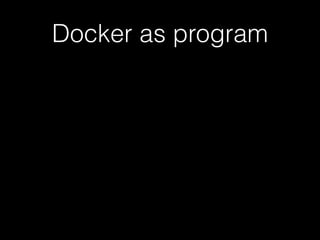 Docker as program 
 