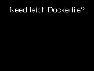 Need fetch Dockerfile? 
 