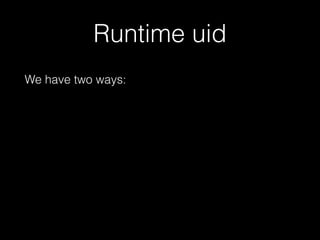 Runtime uid 
We have two ways: 
• use root everywhere (use 1000 everywhere) 
 