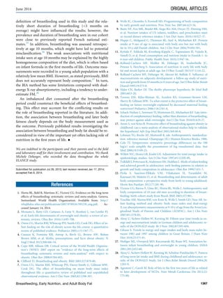 deﬁnition of breastfeeding used in this study and the rela-
tively short duration of breastfeeding (3 months on
average) might have inﬂuenced the results; however, the
prevalence and duration of breastfeeding seen in our cohort
were close to previously reported French national esti-
mates.35
In addition, breastfeeding was assessed retrospec-
tively at age 10 months, which might have led to potential
misclassiﬁcation.36
The weak associations with nutritional
intake seen at age 10 months may be explained by the highly
homogeneous composition of the diet, which is often based
on infant formula in the ﬁrst months of life. Outcome mea-
surements were recorded in a young adult population with a
relatively low mean BMI. However, as stated previously, BMI
does not accurately represent body composition.37
In turn,
the BIA method has some limitations compared with dual-
energy X-ray absorptiometry, including a tendency to under-
estimate FM.38
An imbalanced diet consumed after the breastfeeding
period could counteract the beneﬁcial effects of breastfeed-
ing. This effect may account for the conﬂicting results on
the role of breastfeeding reported in the literature. In addi-
tion, the association between breastfeeding and later body
fatness clearly depends on the body measurement used as
the outcome. Previously published results investigating the
association between breastfeeding and body fat should be re-
considered in view of the important yet often lacking role of
nutrition in the ﬁrst years of life. n
We are indebted to the participants and their parents and to the ﬁeld
and laboratory staff for their involvement and contribution. We thank
Michele Deheeger, who recorded the data throughout the whole
ELANCE study.
Submitted for publication Jul 26, 2013; last revision received Jan 17, 2014;
accepted Feb 6, 2014.
References
1. Horta BL, Bahl R, Martines JC, Victora CG. Evidence on the long-term
effects of breastfeeding: systematic reviews and meta-analysis. Geneva,
Switzerland: World Health Organization. Available from: http://
whqlibdoc.who.int/publications/2007/9789241595230_eng.pdf. Ac-
cessed January 14, 2014.
2. Monasta L, Batty GD, Cattaneo A, Lutje V, Ronfani L, van Lenthe FJ,
et al. Early-life determinants of overweight and obesity: a review of sys-
tematic reviews. Obes Rev 2010;11:695-708.
3. Owen CG, Martin RM, Whincup PH, Smith GD, Cook DG. Effect of in-
fant feeding on the risk of obesity across the life course: a quantitative
review of published evidence. Pediatrics 2005;115:1367-77.
4. Casazza K, Fontaine KR, Astrup A, Birch LL, Brown AW, Bohan
Brown MM, et al. Myths, presumptions, and facts about obesity. N
Engl J Med 2013;368:446-54.
5. Cope MB, Allison DB. Critical review of the World Health Organiza-
tion’s (WHO) 2007 report on “evidence of the long-term effects of
breastfeeding: systematic reviews and meta-analysis” with respect to
obesity. Obes Rev 2008;9:594-605.
6. Clifford TJ. Breastfeeding and obesity. BMJ 2003;327:879-80.
7. Owen CG, Martin RM, Whincup PH, Davey-Smith G, Gillman MW,
Cook DG. The effect of breastfeeding on mean body mass index
throughout life: a quantitative review of published and unpublished
observational evidence. Am J Clin Nutr 2005;82:1298-307.
8. Wells JC, Chomtho S, Fewtrell MS. Programming of body composition
by early growth and nutrition. Proc Nutr Soc 2007;66:423-34.
9. Butte NF, Fox MK, Briefel RR, Siega-Riz AM, Dwyer JT, Deming DM,
et al. Nutrient intakes of US infants, toddlers, and preschoolers meet
or exceed dietary reference intakes. J Am Diet Assoc 2010;110:S27-37.
10. Hoppe C, Molgaard C, Thomsen BL, Juul A, Michaelsen KF. Protein
intake at 9 mo of age is associated with body size but not with body
fat in 10-y-old Danish children. Am J Clin Nutr 2004;79:494-501.
11. Kyttala P, Erkkola M, Kronberg-Kippila C, Tapanainen H, Veijola R,
Simell O, et al. Food consumption and nutrient intake in Finnish 1- to
6-year-old children. Public Health Nutr 2010;13:947-56.
12. Rolland-Cachera MF, Maillot M, Deheeger M, Souberbielle JC,
Peneau S, Hercberg S. Association of nutrition in early life with body
fat and serum leptin at adult age. Int J Obes (Lond) 2013;37:1116-22.
13. Rolland-Cachera MF, Deheeger M, Akrout M, Bellisle F. Inﬂuence of
macronutrients on adiposity development: a follow-up study of nutri-
tion and growth from 10 months to 8 years of age. Int J Obes Relat Metab
Disord 1995;19:573-8.
14. Hales CN, Barker DJ. The thrifty phenotype hypothesis. Br Med Bull
2001;60:5-20.
15. Taveras EM, Rifas-Shiman SL, Scanlon KS, Grummer-Strawn LM,
Sherry B, Gillman MW. To what extent is the protective effect of breast-
feeding on future overweight explained by decreased maternal feeding
restriction? Pediatrics 2006;118:2341-8.
16. Schack-Nielsen L, Sorensen TI, Mortensen EL, Michaelsen KF. Late intro-
duction of complementary feeding, rather than duration of breastfeeding,
may protect against adult overweight. Am J Clin Nutr 2010;91:619-27.
17. Arenz S, von Kries R. Protective effect of breastfeeding against obesity in
childhood: can a meta-analysis of observational studies help to validate
the hypothesis? Adv Exp Med Biol 2005;569:40-8.
18. Lohman TG, Roche AF, Martorell R, eds. Anthropometric standardiza-
tion. reference manual. Champaign (IL): Human Kinetics Books; 1988.
19. Cole TJ. Sympercents: symmetric percentage differences on the 100
log(e) scale simplify the presentation of log transformed data. Stat
Med 2000;19:3109-25.
20. Willett WC, Howe GR, Kushi LH. Adjustment for total energy intake in
epidemiologic studies. Am J Clin Nutr 1997;65:1220S-8S.
21. TulldahlJ,PetterssonK,Andersson SW,HulthenL.Modeofinfant feeding
and achieved growth in adolescence: early feeding patterns in relation to
growth and body composition in adolescence. Obes Res 1999;7:431-7.
22. Pirila S, Saarinen-Pihkala UM, Viljakainen H, Turanlahti M,
Kajosaari M, Makitie O, et al. Breastfeeding and determinants of adult
body composition: a prospective study from birth to young adulthood.
Horm Res Paediatr 2012;77:281-90.
23. Victora CG, Barros F, Lima RC, Horta BL, Wells J. Anthropometry and
body composition of 18 year old men according to duration of breast-
feeding: birth cohort study from Brazil. BMJ 2003;327:901.
24. Toschke AM, Martin RM, von Kreis R, Wells J, Smith GD, Ness AR. In-
fant feeding method and obesity: body mass index and dual-energy
X-ray absorptiometry measurements at 9-10 y of age from the Avon Lon-
gitudinal Study of Parents and Children (ALSPAC). Am J Clin Nutr
2007;85:1578-85.
25. Alexy U, Sichert-Hellert W, Kersting M. Fifteen-year time trends in en-
ergy and macronutrient intake in German children and adolescents: re-
sults of the DONALD study. Br J Nutr 2002;87:595-604.
26. Gibson S. Trends in energy and sugar intakes and body mass index be-
tween 1983 and 1997 among children in Great Britain. J Hum Nutr
Diet 2010;23:371-81.
27. Hediger ML, Overpeck MD, Kuczmarski RJ, Ruan WJ. Association be-
tween infant breastfeeding and overweight in young children. JAMA
2001;285:2453-60.
28. Alexy U, Sichert-Hellert W, Kersting M, Schultze-Pawlitschko V. Pattern
of long-term fat intake and BMI during childhood and adolescence: re-
sults of the DONALD Study. Int J Obes Relat Metab Disord 2004;28:
1203-9.
29. Agostoni C, Caroli M. Role of fats in the ﬁrst two years of life as related
to later development of NCDs. Nutr Metab Cardiovasc Dis 2012;22:
775-80.
June 2014 ORIGINAL ARTICLES
Breastfeeding, Early Nutrition, and Adult Body Fat 1367
 