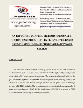 AN EFFECTIVE CONTROL METHOD FOR QUASI-Z-SOURCE 
CASCADE MULTILEVEL INVERTER-BASED 
GRID-TIE SINGLE-PHASE PHOTOVOLTAIC POWER 
SYSTEM 
ABSTRACT: 
An effective control method, including system-level control and pulsewidth 
modulation for quasi-Z-source cascade multilevel inverter (qZS-CMI) based grid-tie 
photovoltaic (PV) power system is proposed. The system-level control achieves the 
grid-tie current injection, independent maximum power point tracking (MPPT) for 
separate PV panels, and dc-link voltage balance for all quasi-Z-source H-bridge 
inverter (qZS-HBI) modules. The complete design process is disclosed. A multilevel 
space vector modulation (SVM) for the single-phase qZS-CMI is proposed to fulfill 
the synthetization of the step-like voltage waveforms. 
 