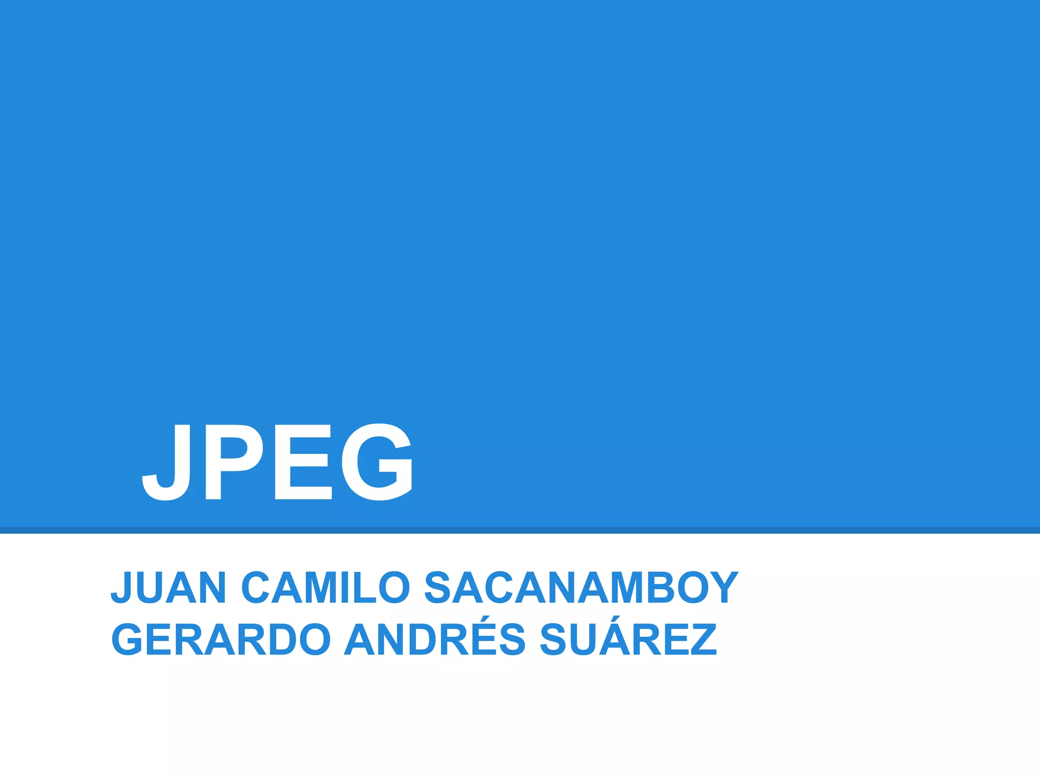 JPEG
JUAN CAMILO SACANAMBOY
GERARDO ANDRÉS SUÁREZ
 