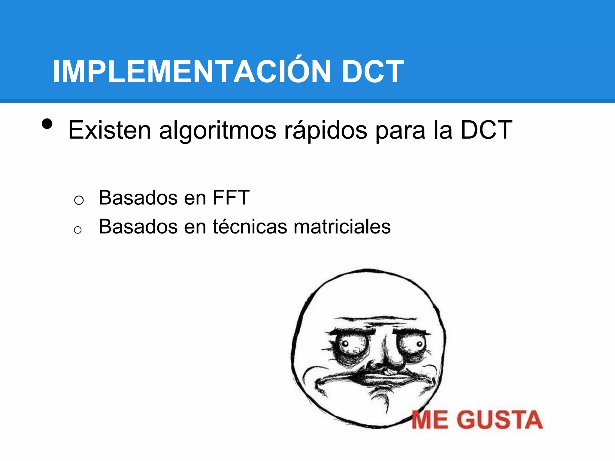 IMPLEMENTACIÓN DCT
•   Existen algoritmos rápidos para la DCT

    o Basados en FFT
    o Basados en técnicas matriciales
 