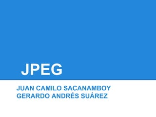 JPEG
JUAN CAMILO SACANAMBOY
GERARDO ANDRÉS SUÁREZ