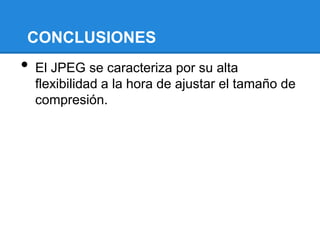 CONCLUSIONES
• El JPEG se caracteriza por su alta
flexibilidad a la hora de ajustar el tamaño de
compresión.