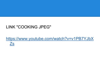 LINK "COOKING JPEG"
https://www.youtube.com/watch?v=v1PB7YJbX
Zs
