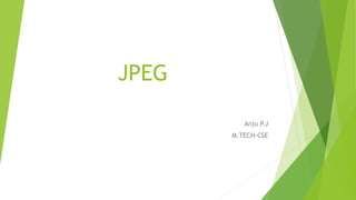 JPEG
Anju P.J
M.TECH-CSE
 