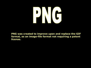 PNG PNG was created to improve upon and replace the GIF format, as an image-file format not requiring a patent license. 