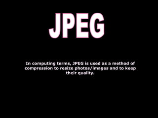 In computing terms, JPEG is used as a method of compression to resize photos/images and to keep their quality. JPEG 
