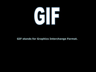 GIF GIF stands for Graphics Interchange Format. 