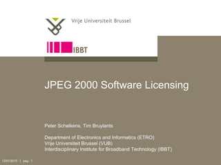 JPEG 2000 Software Licensing


                      Peter Schelkens, Tim Bruylants

                      Department of Electronics and Informatics (ETRO)
                      Vrije Universiteit Brussel (VUB)
                      Interdisciplinary Institute for Broadband Technology (IBBT)

12/01/2010 | pag. 1
 