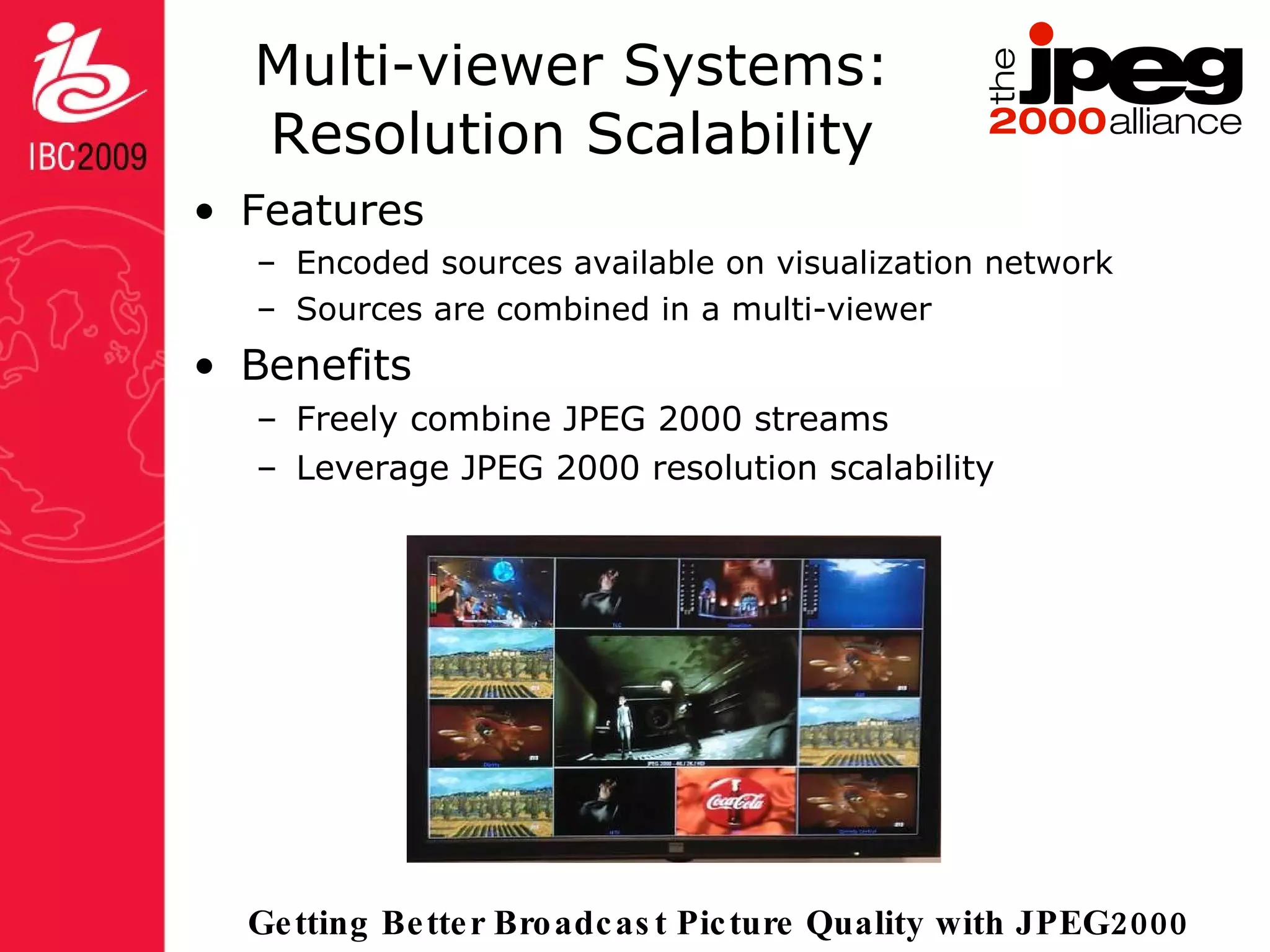 Multi-viewer Systems: Resolution Scalability Features Encoded sources available on visualization network Sources are combined in a multi-viewer Benefits Freely combine JPEG 2000 streams Leverage JPEG 2000 resolution scalability 