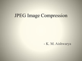 JPEG Image Compression
- K. M. Aishwarya
 