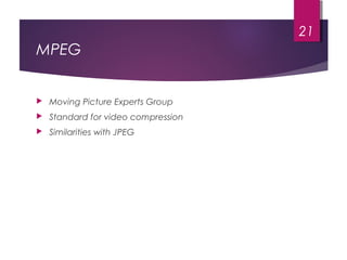MPEG
 Moving Picture Experts Group
 Standard for video compression
 Similarities with JPEG
21
 