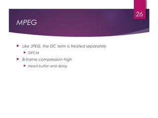 MPEG
 Like JPEG, the DC term is treated separately
 DPCM
 B-frame compression high
 Need buffer and delay
26
 