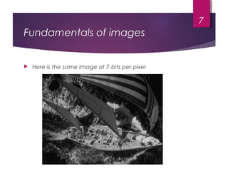 Fundamentals of images
 Here is the same image at 7-bits per pixel
7
 