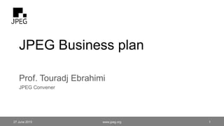 JPEG Business plan
Prof. Touradj Ebrahimi
JPEG Convener
27 June 2015 1www.jpeg.org
 