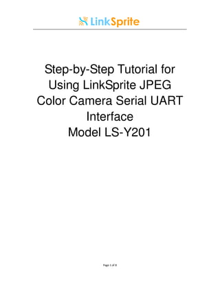 Step-by-Step Tutorial for
  Using LinkSprite JPEG
Color Camera Serial UART
        Interface
      Model LS-Y201




           Page 1 of 8
 