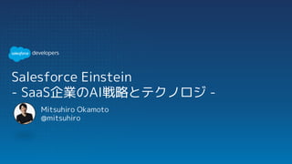 Salesforce Einstein
- SaaS企業のAI戦略とテクノロジー -
Mitsuhiro Okamoto
@mitsuhiro
 